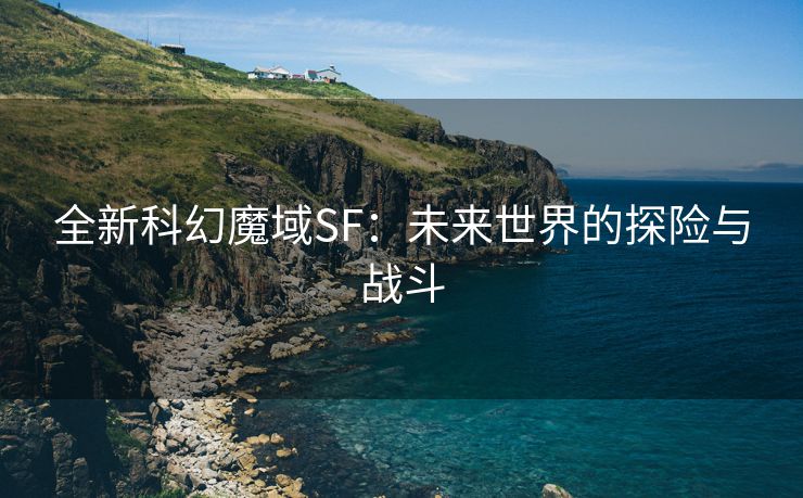 全新科幻魔域SF：未来世界的探险与战斗