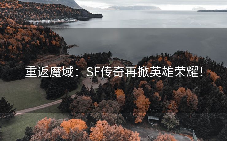 重返魔域：SF传奇再掀英雄荣耀！