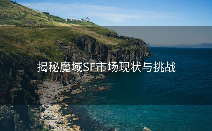 揭秘魔域SF市场现状与挑战