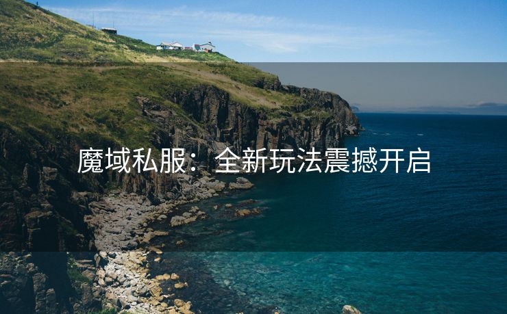 魔域私服：全新玩法震撼开启