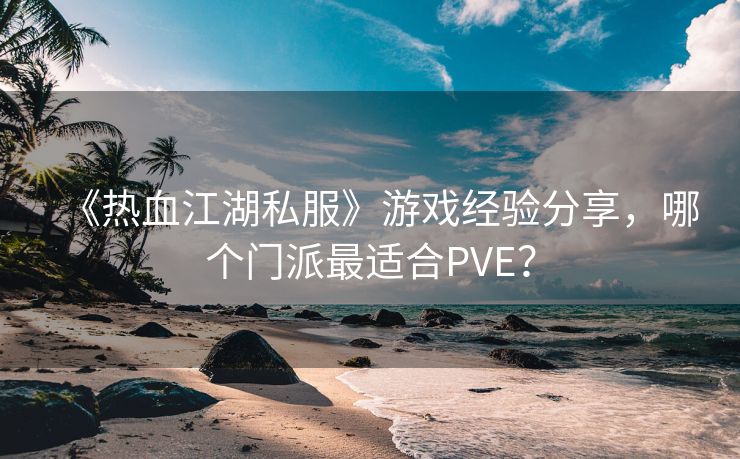 《热血江湖私服》游戏经验分享，哪个门派最适合PVE？